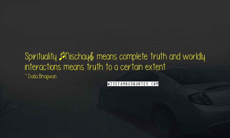Dada Bhagwan Quotes: Spirituality [Nischay] means complete truth and worldly interactions means truth to a certain extent.