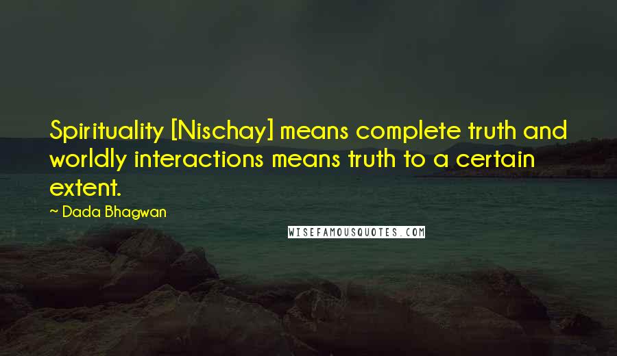 Dada Bhagwan Quotes: Spirituality [Nischay] means complete truth and worldly interactions means truth to a certain extent.