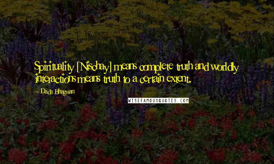 Dada Bhagwan Quotes: Spirituality [Nischay] means complete truth and worldly interactions means truth to a certain extent.