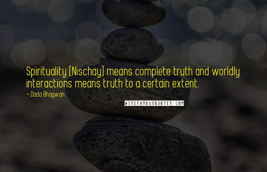 Dada Bhagwan Quotes: Spirituality [Nischay] means complete truth and worldly interactions means truth to a certain extent.