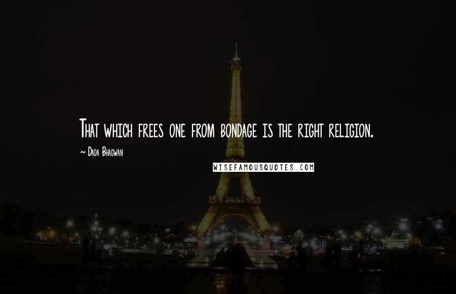 Dada Bhagwan Quotes: That which frees one from bondage is the right religion.