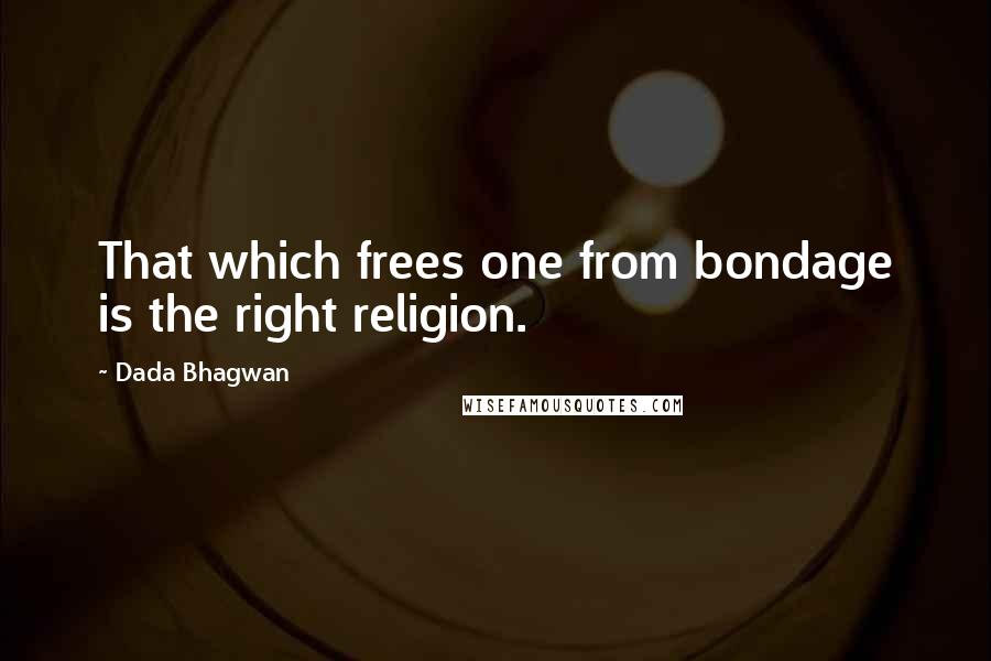 Dada Bhagwan Quotes: That which frees one from bondage is the right religion.