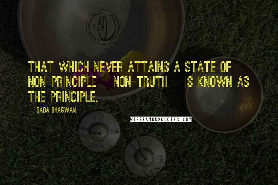 Dada Bhagwan Quotes: That which never attains a state of non-principle [non-truth] is known as the principle.