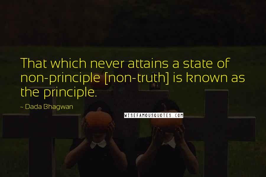 Dada Bhagwan Quotes: That which never attains a state of non-principle [non-truth] is known as the principle.