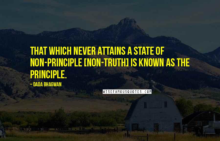Dada Bhagwan Quotes: That which never attains a state of non-principle [non-truth] is known as the principle.