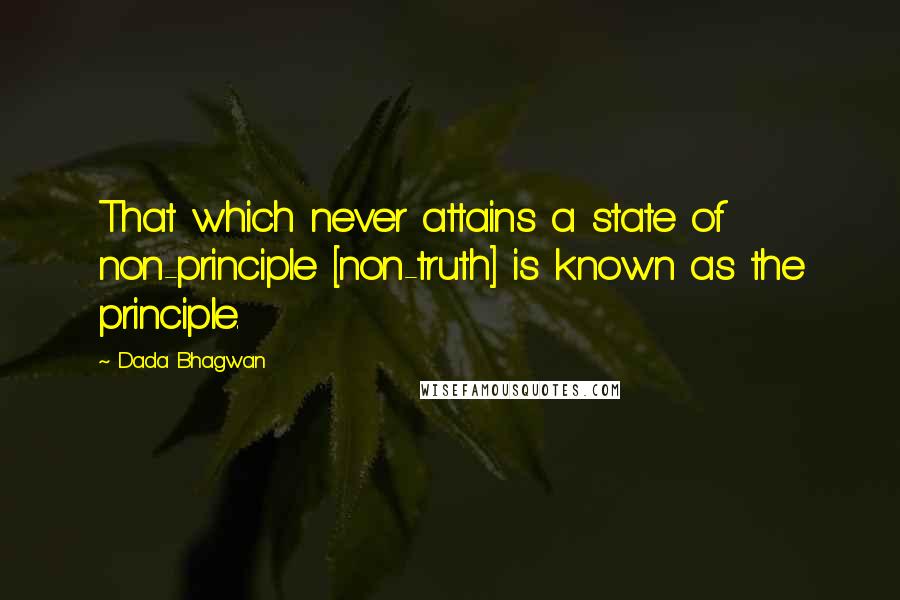 Dada Bhagwan Quotes: That which never attains a state of non-principle [non-truth] is known as the principle.