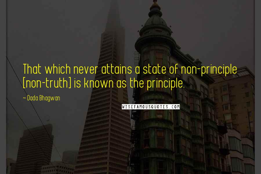Dada Bhagwan Quotes: That which never attains a state of non-principle [non-truth] is known as the principle.