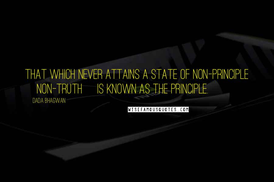Dada Bhagwan Quotes: That which never attains a state of non-principle [non-truth] is known as the principle.
