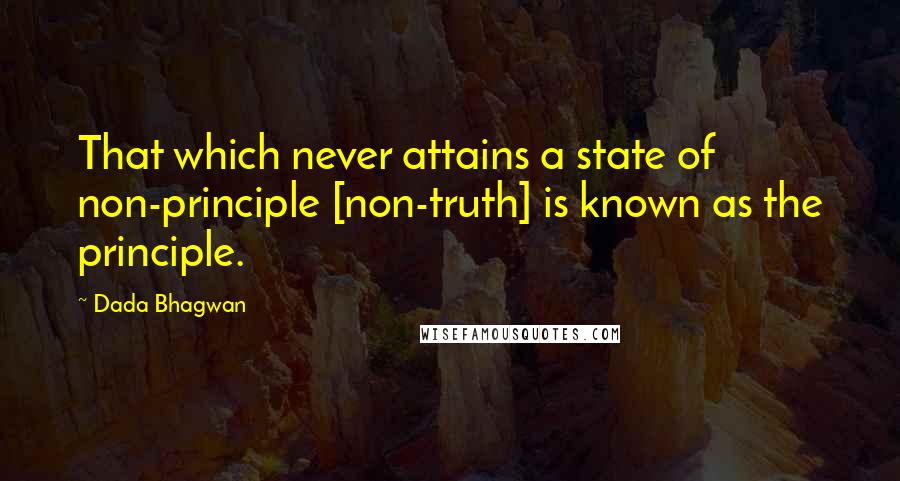 Dada Bhagwan Quotes: That which never attains a state of non-principle [non-truth] is known as the principle.