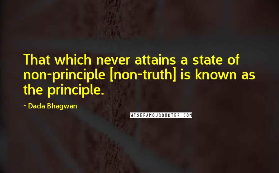 Dada Bhagwan Quotes: That which never attains a state of non-principle [non-truth] is known as the principle.