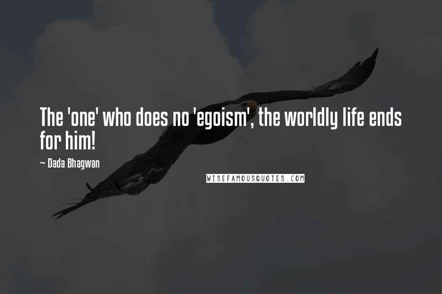 Dada Bhagwan Quotes: The 'one' who does no 'egoism', the worldly life ends for him!