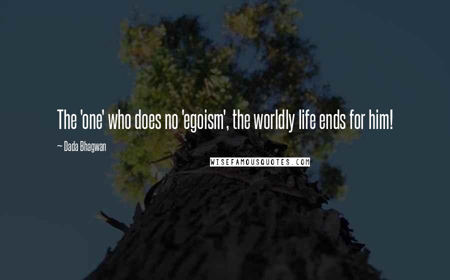 Dada Bhagwan Quotes: The 'one' who does no 'egoism', the worldly life ends for him!