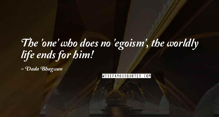 Dada Bhagwan Quotes: The 'one' who does no 'egoism', the worldly life ends for him!