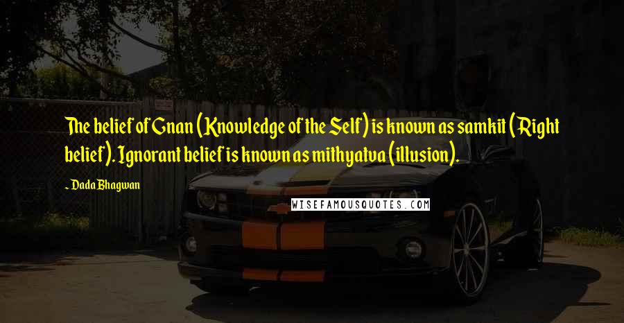 Dada Bhagwan Quotes: The belief of Gnan (Knowledge of the Self) is known as samkit (Right belief). Ignorant belief is known as mithyatva (illusion).