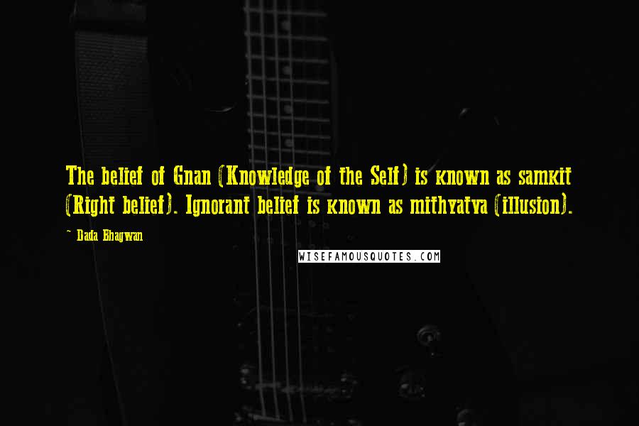 Dada Bhagwan Quotes: The belief of Gnan (Knowledge of the Self) is known as samkit (Right belief). Ignorant belief is known as mithyatva (illusion).