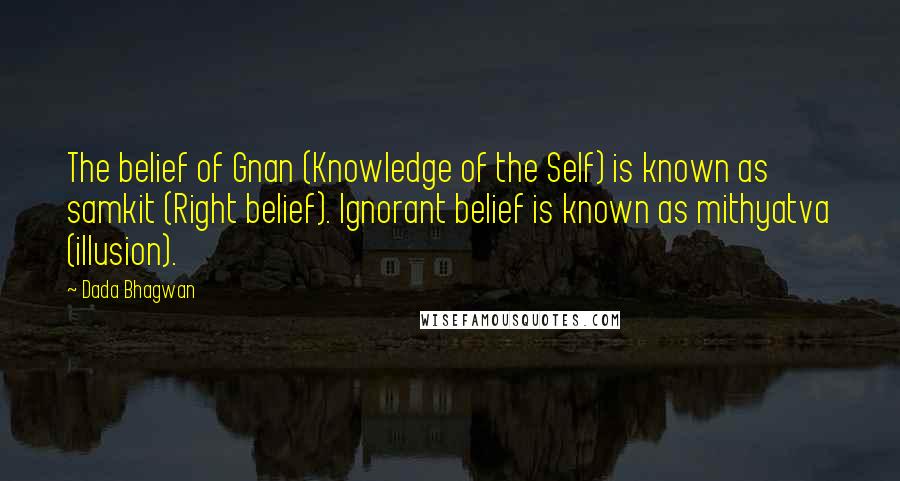 Dada Bhagwan Quotes: The belief of Gnan (Knowledge of the Self) is known as samkit (Right belief). Ignorant belief is known as mithyatva (illusion).