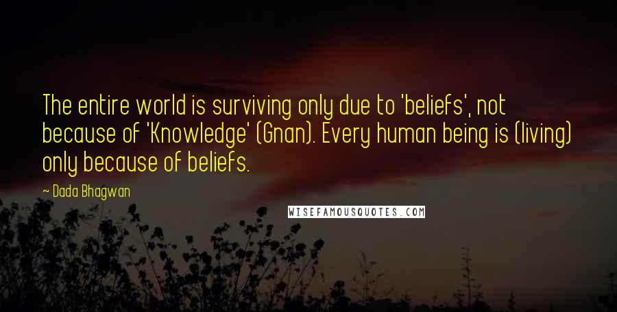 Dada Bhagwan Quotes: The entire world is surviving only due to 'beliefs', not because of 'Knowledge' (Gnan). Every human being is (living) only because of beliefs.