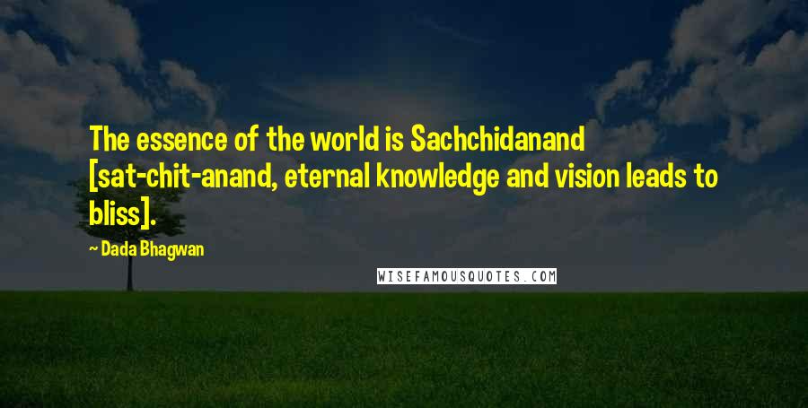 Dada Bhagwan Quotes: The essence of the world is Sachchidanand [sat-chit-anand, eternal knowledge and vision leads to bliss].