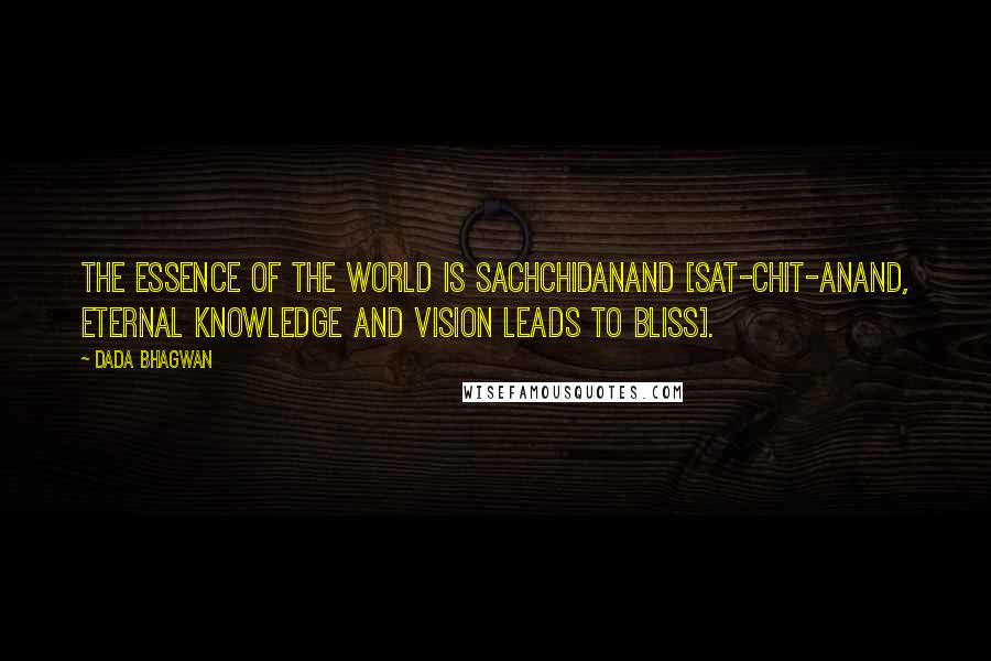 Dada Bhagwan Quotes: The essence of the world is Sachchidanand [sat-chit-anand, eternal knowledge and vision leads to bliss].