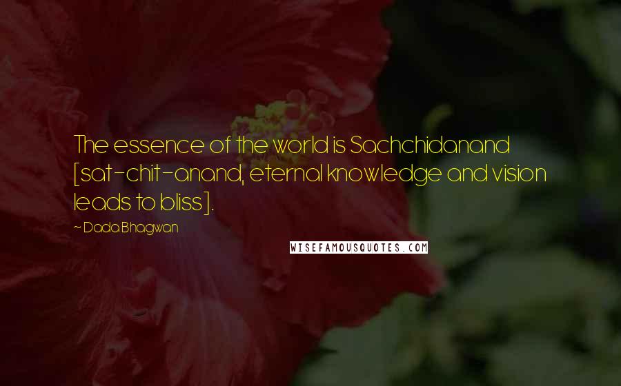 Dada Bhagwan Quotes: The essence of the world is Sachchidanand [sat-chit-anand, eternal knowledge and vision leads to bliss].