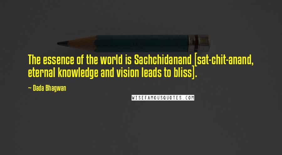 Dada Bhagwan Quotes: The essence of the world is Sachchidanand [sat-chit-anand, eternal knowledge and vision leads to bliss].