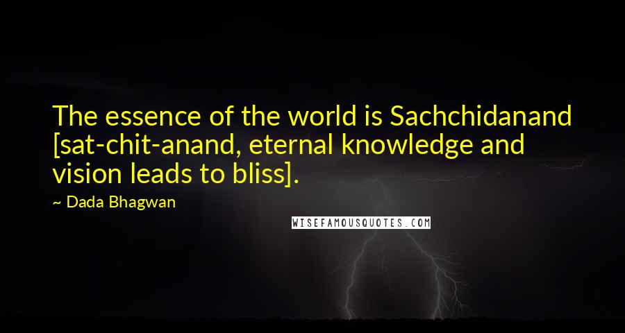 Dada Bhagwan Quotes: The essence of the world is Sachchidanand [sat-chit-anand, eternal knowledge and vision leads to bliss].