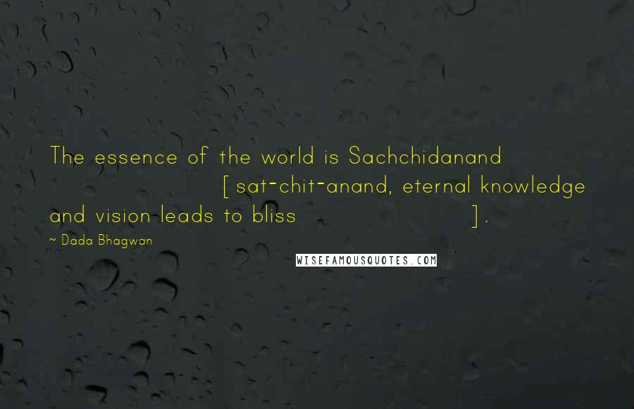 Dada Bhagwan Quotes: The essence of the world is Sachchidanand [sat-chit-anand, eternal knowledge and vision leads to bliss].