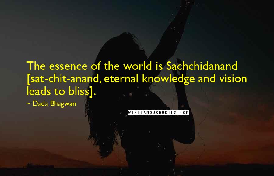 Dada Bhagwan Quotes: The essence of the world is Sachchidanand [sat-chit-anand, eternal knowledge and vision leads to bliss].