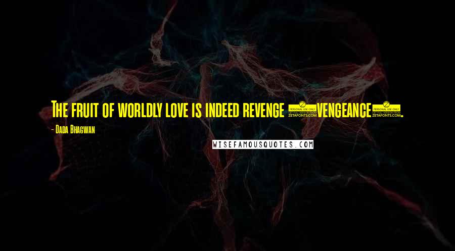 Dada Bhagwan Quotes: The fruit of worldly love is indeed revenge (vengeance).