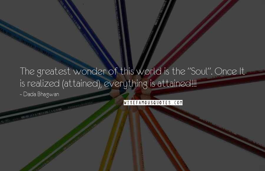 Dada Bhagwan Quotes: The greatest wonder of this world is the "Soul". Once It is realized (attained), everything is attained!!!