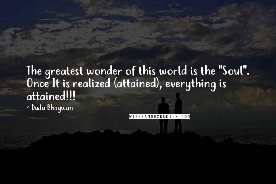 Dada Bhagwan Quotes: The greatest wonder of this world is the "Soul". Once It is realized (attained), everything is attained!!!