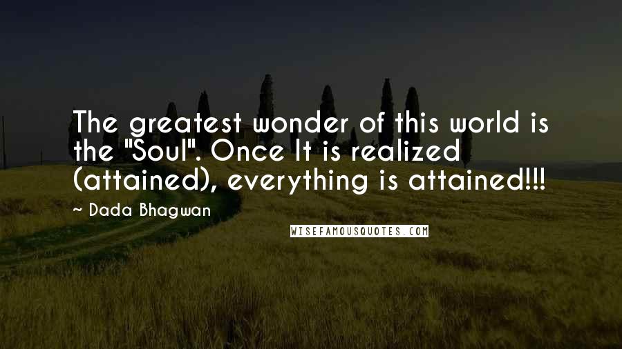 Dada Bhagwan Quotes: The greatest wonder of this world is the "Soul". Once It is realized (attained), everything is attained!!!