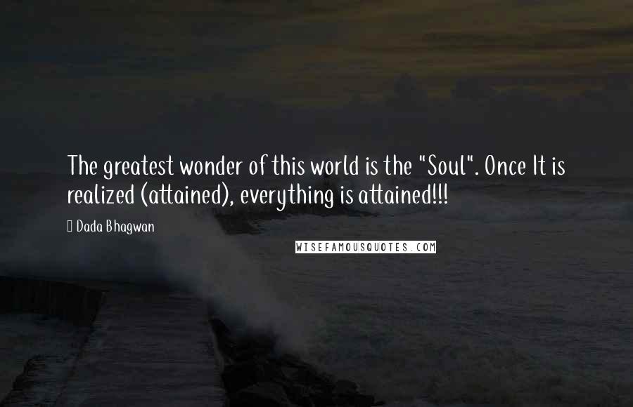 Dada Bhagwan Quotes: The greatest wonder of this world is the "Soul". Once It is realized (attained), everything is attained!!!
