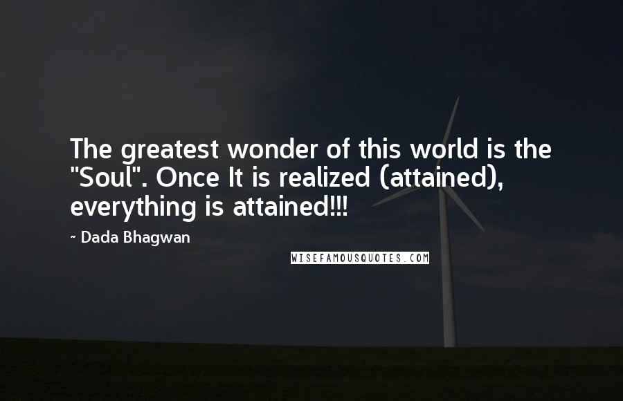 Dada Bhagwan Quotes: The greatest wonder of this world is the "Soul". Once It is realized (attained), everything is attained!!!