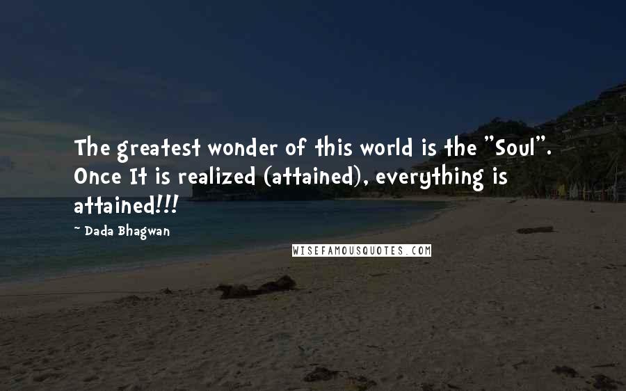 Dada Bhagwan Quotes: The greatest wonder of this world is the "Soul". Once It is realized (attained), everything is attained!!!