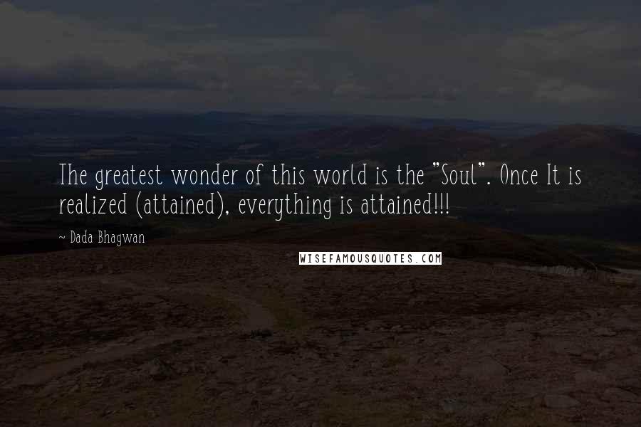 Dada Bhagwan Quotes: The greatest wonder of this world is the "Soul". Once It is realized (attained), everything is attained!!!