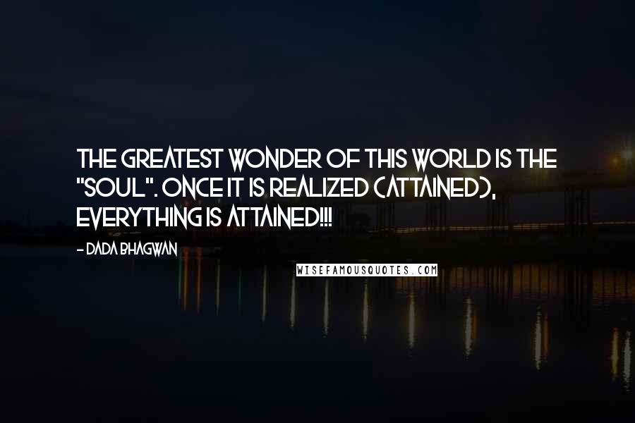 Dada Bhagwan Quotes: The greatest wonder of this world is the "Soul". Once It is realized (attained), everything is attained!!!