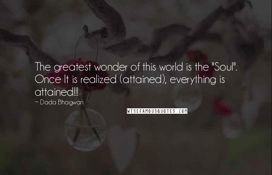 Dada Bhagwan Quotes: The greatest wonder of this world is the "Soul". Once It is realized (attained), everything is attained!!!