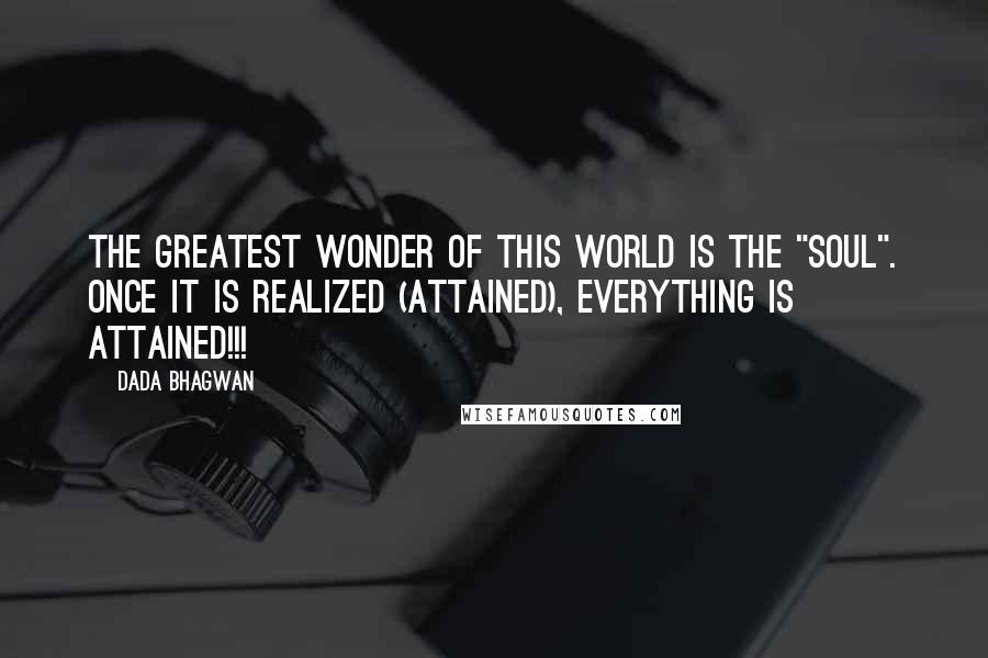 Dada Bhagwan Quotes: The greatest wonder of this world is the "Soul". Once It is realized (attained), everything is attained!!!