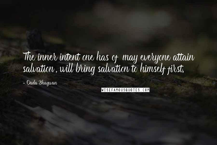 Dada Bhagwan Quotes: The inner intent one has of 'may everyone attain salvation', will bring salvation to himself first.