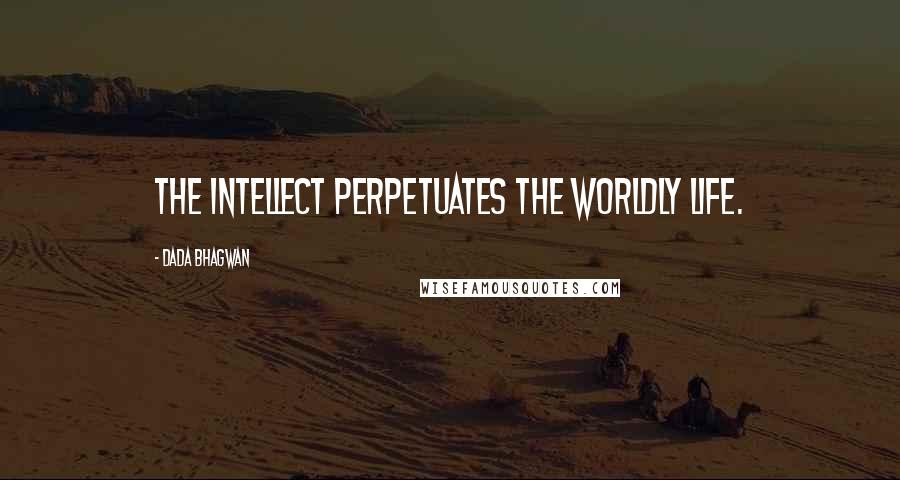 Dada Bhagwan Quotes: The intellect perpetuates the worldly life.