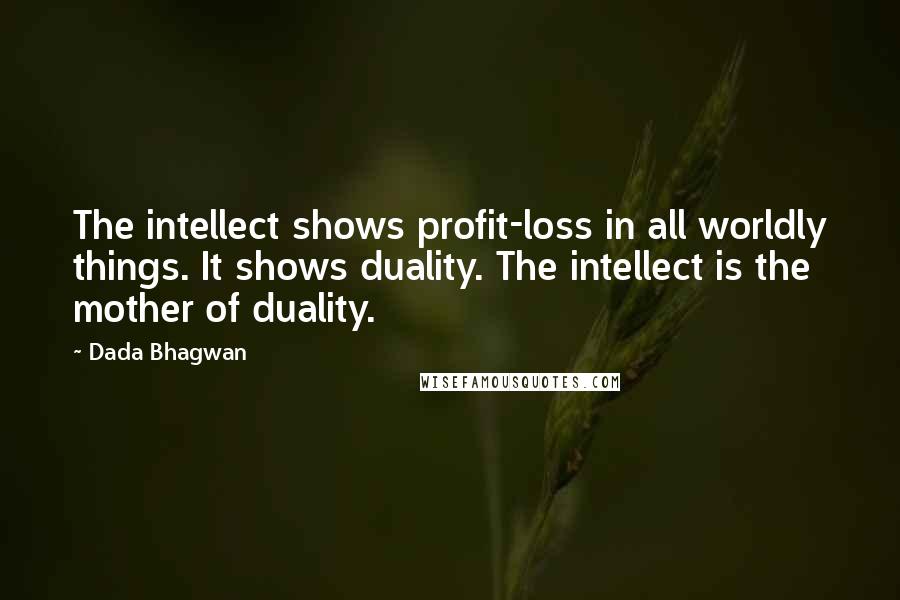 Dada Bhagwan Quotes: The intellect shows profit-loss in all worldly things. It shows duality. The intellect is the mother of duality.