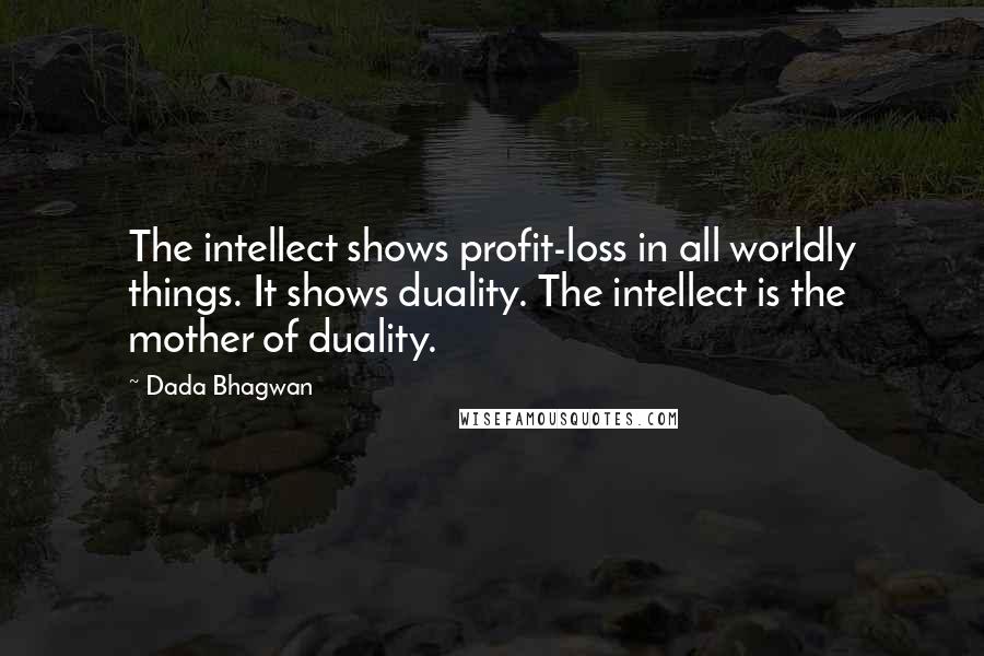 Dada Bhagwan Quotes: The intellect shows profit-loss in all worldly things. It shows duality. The intellect is the mother of duality.