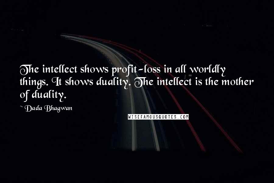 Dada Bhagwan Quotes: The intellect shows profit-loss in all worldly things. It shows duality. The intellect is the mother of duality.