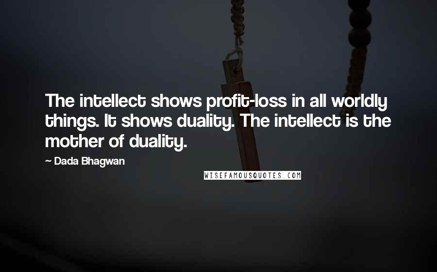 Dada Bhagwan Quotes: The intellect shows profit-loss in all worldly things. It shows duality. The intellect is the mother of duality.