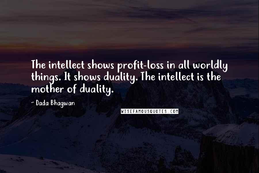 Dada Bhagwan Quotes: The intellect shows profit-loss in all worldly things. It shows duality. The intellect is the mother of duality.