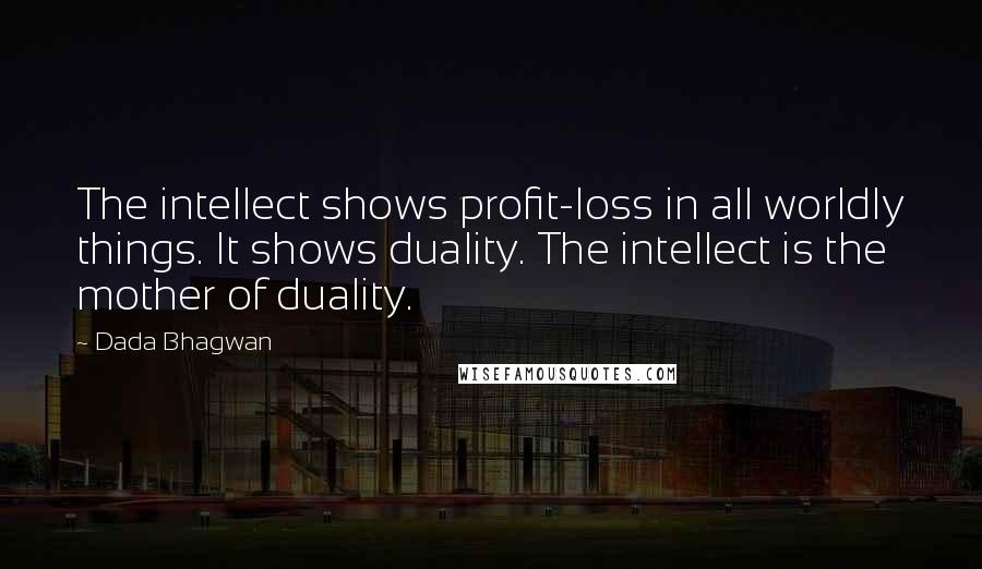 Dada Bhagwan Quotes: The intellect shows profit-loss in all worldly things. It shows duality. The intellect is the mother of duality.