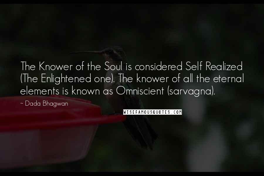 Dada Bhagwan Quotes: The Knower of the Soul is considered Self Realized (The Enlightened one). The knower of all the eternal elements is known as Omniscient (sarvagna).