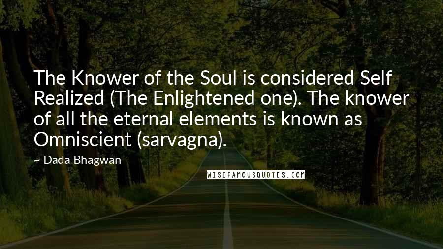 Dada Bhagwan Quotes: The Knower of the Soul is considered Self Realized (The Enlightened one). The knower of all the eternal elements is known as Omniscient (sarvagna).