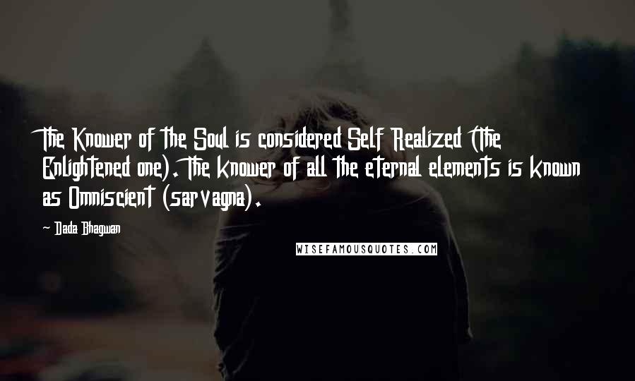 Dada Bhagwan Quotes: The Knower of the Soul is considered Self Realized (The Enlightened one). The knower of all the eternal elements is known as Omniscient (sarvagna).